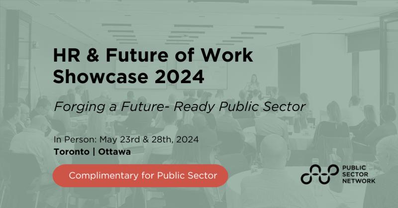 HR & Future of Work Showcase 2024 Forge a Future-Ready Public Sector In-Person: May 23rd & 28th, 2024 - Toronto | Ottawa. Complimentary for Public Sector. Logo of Public Sector Network.